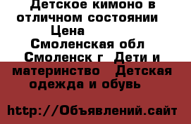 Детское кимоно в отличном состоянии › Цена ­ 1 500 - Смоленская обл., Смоленск г. Дети и материнство » Детская одежда и обувь   
